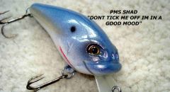 PMS SHAD If you dont like it! BITE ME!